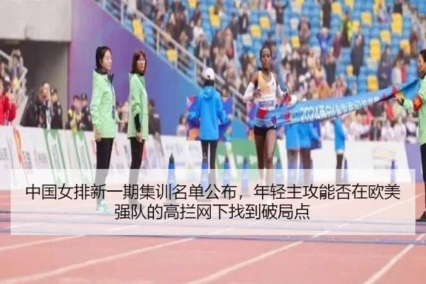 中国女排新一期集训名单公布，年轻主攻能否在欧美强队的高拦网下找到破局点